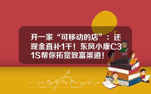 开一家“可移动的店”：还现金直补1千！东风小康C31S帮你拓宽致富渠道！