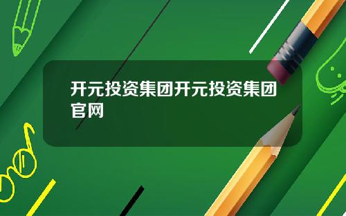 开元投资集团开元投资集团官网