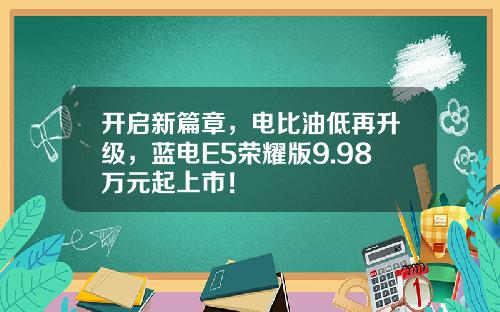 开启新篇章，电比油低再升级，蓝电E5荣耀版9.98万元起上市！