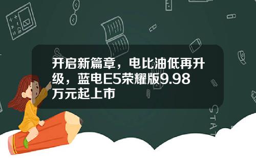 开启新篇章，电比油低再升级，蓝电E5荣耀版9.98万元起上市