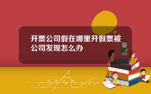 开票公司假在哪里开假票被公司发现怎么办