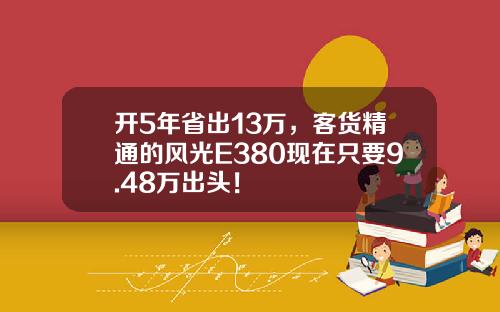 开5年省出13万，客货精通的风光E380现在只要9.48万出头！