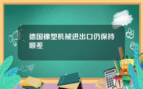 德国橡塑机械进出口仍保持顺差