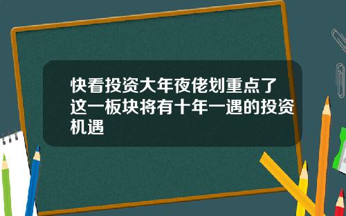 快看投资大年夜佬划重点了这一板块将有十年一遇的投资机遇