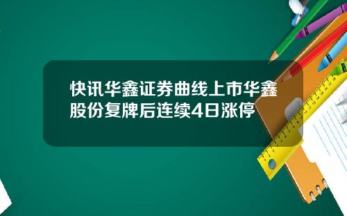 快讯华鑫证券曲线上市华鑫股份复牌后连续4日涨停