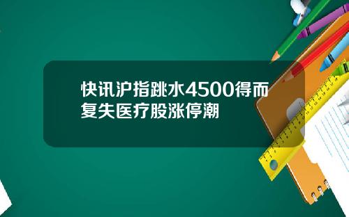 快讯沪指跳水4500得而复失医疗股涨停潮