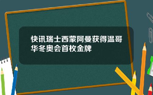 快讯瑞士西蒙阿曼获得温哥华冬奥会首枚金牌
