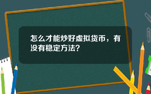 怎么才能炒好虚拟货币，有没有稳定方法？