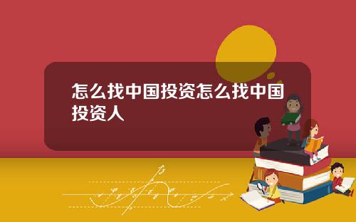 怎么找中国投资怎么找中国投资人