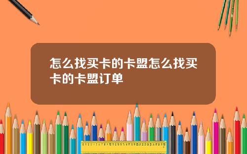 怎么找买卡的卡盟怎么找买卡的卡盟订单