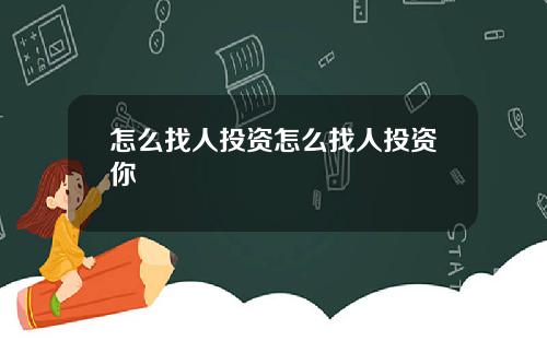 怎么找人投资怎么找人投资你