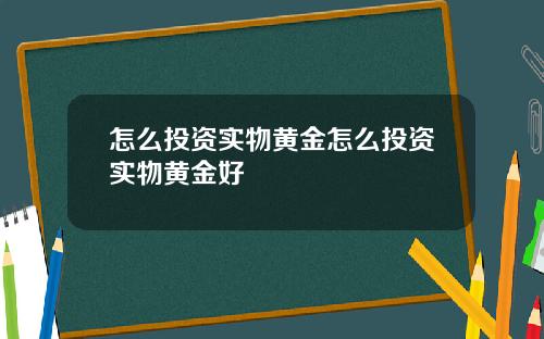 怎么投资实物黄金怎么投资实物黄金好