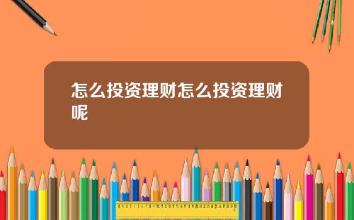 怎么投资理财怎么投资理财呢
