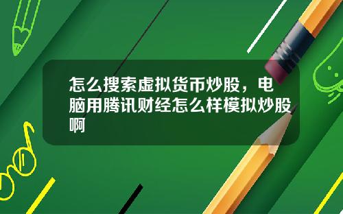 怎么搜索虚拟货币炒股，电脑用腾讯财经怎么样模拟炒股啊