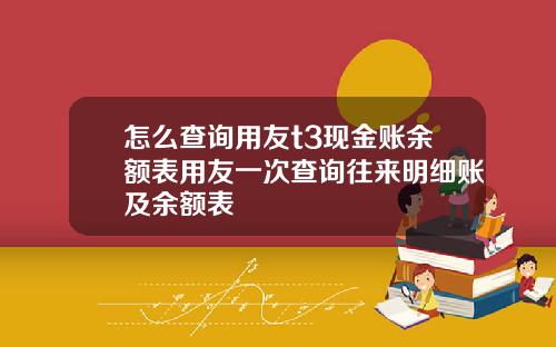 怎么查询用友t3现金账余额表用友一次查询往来明细账及余额表