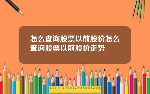 怎么查询股票以前股价怎么查询股票以前股价走势