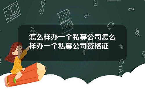 怎么样办一个私募公司怎么样办一个私募公司资格证