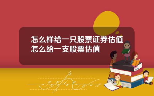 怎么样给一只股票证券估值怎么给一支股票估值