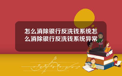 怎么消除银行反洗钱系统怎么消除银行反洗钱系统异常