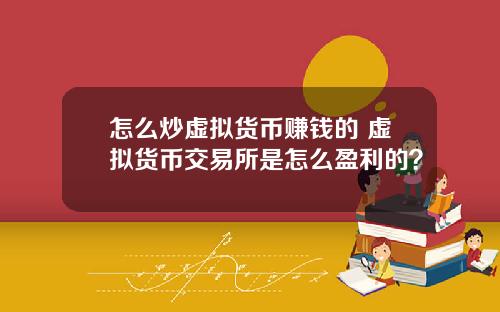 怎么炒虚拟货币赚钱的 虚拟货币交易所是怎么盈利的？