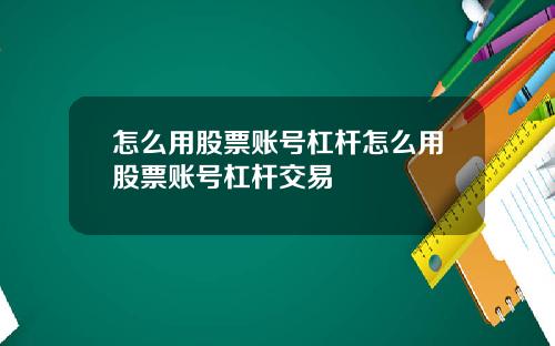 怎么用股票账号杠杆怎么用股票账号杠杆交易