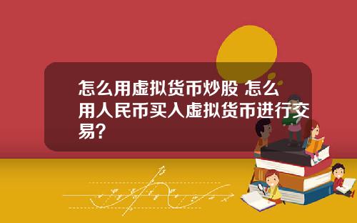 怎么用虚拟货币炒股 怎么用人民币买入虚拟货币进行交易？