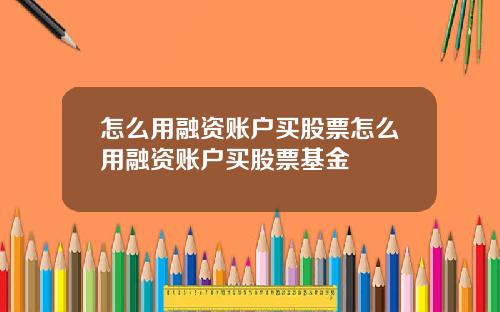 怎么用融资账户买股票怎么用融资账户买股票基金