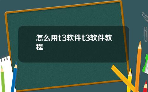 怎么用t3软件t3软件教程