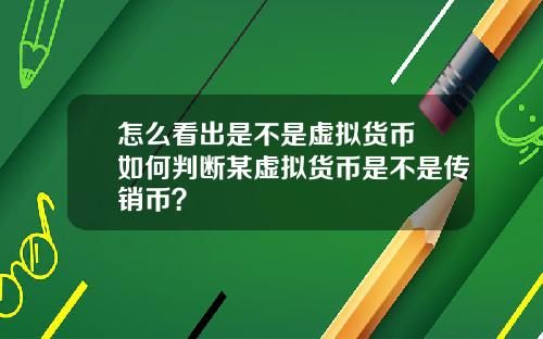 怎么看出是不是虚拟货币 如何判断某虚拟货币是不是传销币？