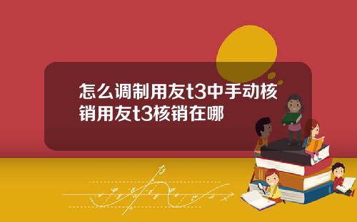怎么调制用友t3中手动核销用友t3核销在哪