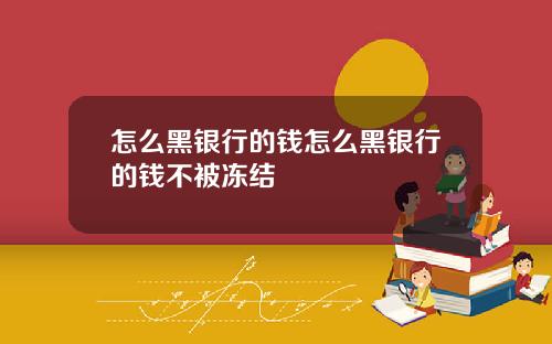 怎么黑银行的钱怎么黑银行的钱不被冻结
