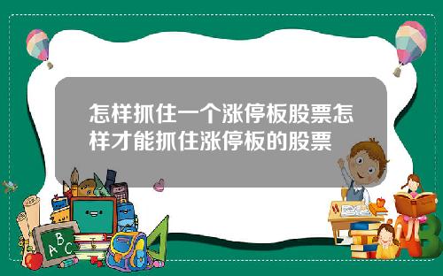 怎样抓住一个涨停板股票怎样才能抓住涨停板的股票