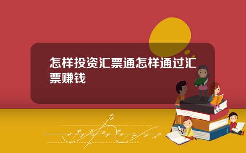 怎样投资汇票通怎样通过汇票赚钱