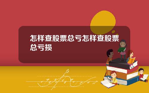 怎样查股票总亏怎样查股票总亏损
