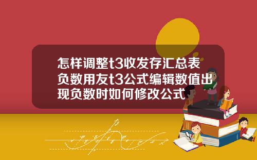 怎样调整t3收发存汇总表负数用友t3公式编辑数值出现负数时如何修改公式