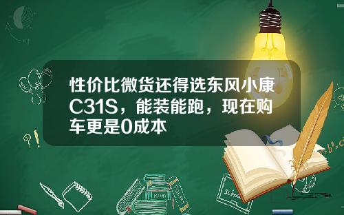 性价比微货还得选东风小康C31S，能装能跑，现在购车更是0成本