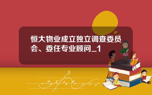 恒大物业成立独立调查委员会、委任专业顾问_1
