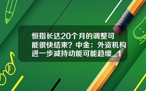恒指长达20个月的调整可能很快结束？中金：外资机构进一步减持动能可能趋缓_1