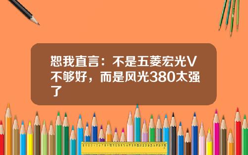 恕我直言：不是五菱宏光V不够好，而是风光380太强了