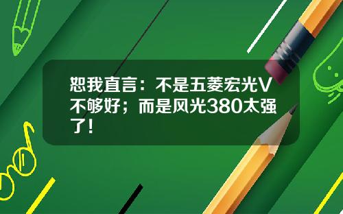 恕我直言：不是五菱宏光V不够好；而是风光380太强了！