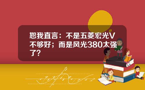 恕我直言：不是五菱宏光V不够好；而是风光380太强了？