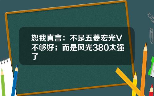 恕我直言：不是五菱宏光V不够好；而是风光380太强了