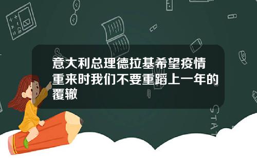 意大利总理德拉基希望疫情重来时我们不要重蹈上一年的覆辙