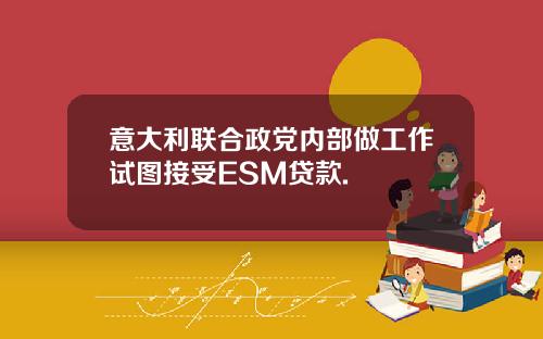 意大利联合政党内部做工作试图接受ESM贷款.