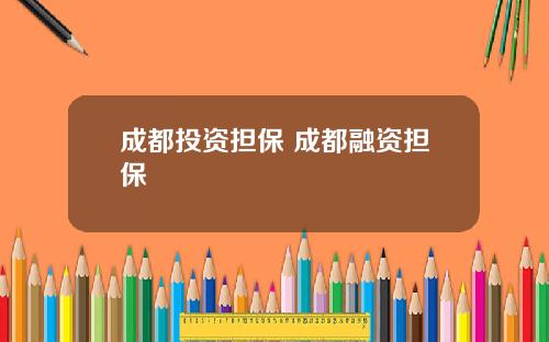 成都投资担保 成都融资担保