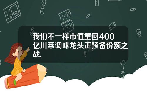 我们不一样市值重回400亿川菜调味龙头正预备份额之战.