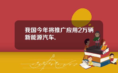 我国今年将推广应用2万辆新能源汽车.