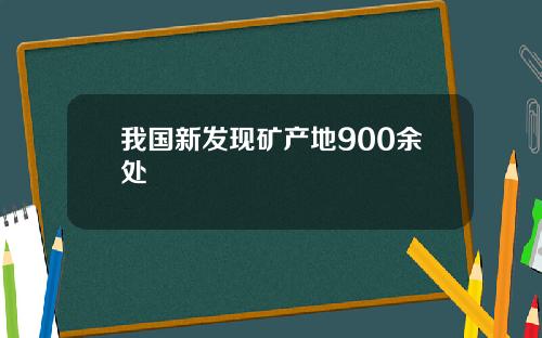 我国新发现矿产地900余处