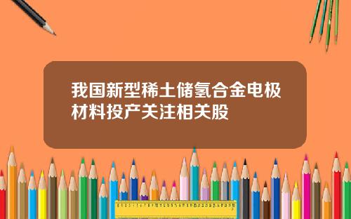 我国新型稀土储氢合金电极材料投产关注相关股