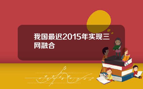 我国最迟2015年实现三网融合